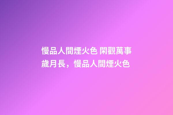 慢品人間煙火色 閑觀萬事歲月長，慢品人間煙火色-第1張-觀點-玄機派